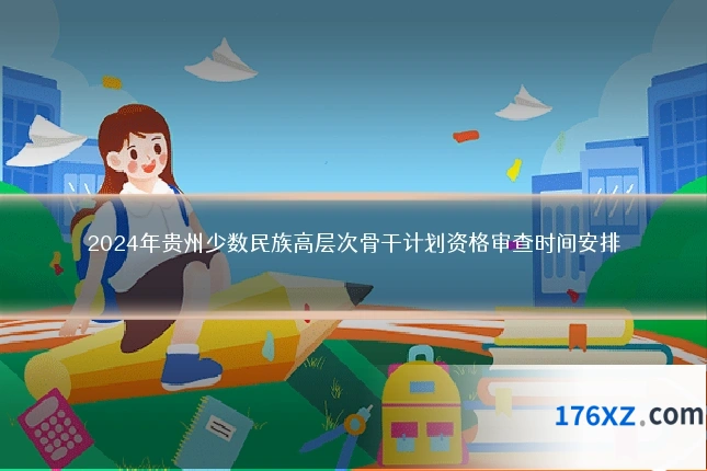 2024年贵州少数民族高层次骨干计划资格审查时间安排