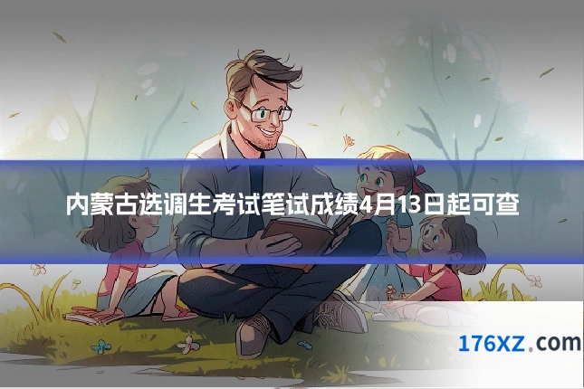 内蒙古选调生考试笔试成绩4月13日起可查