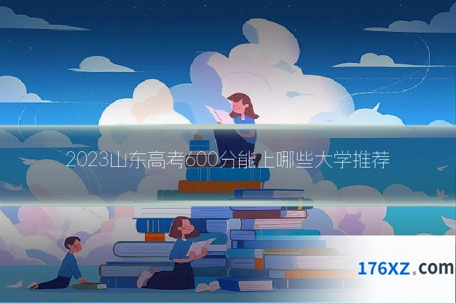 2023山东高考600分能上哪些大学推荐
