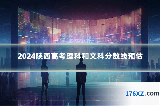 2024陕西高考理科和文科分数线预估