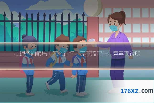 心理咨询师培训怎么进行，完整流程与注意事项说明