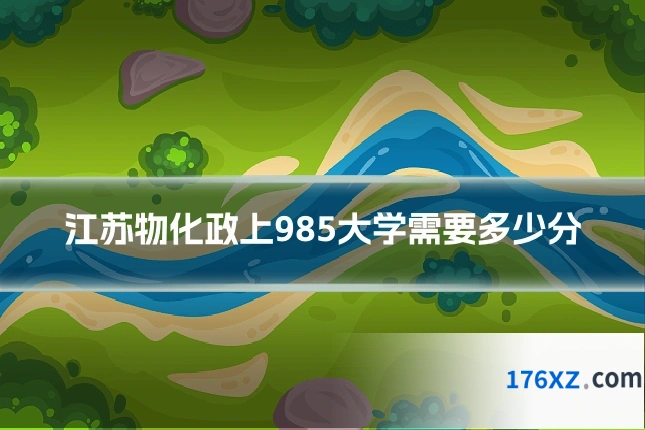江苏物化政上985大学需要多少分