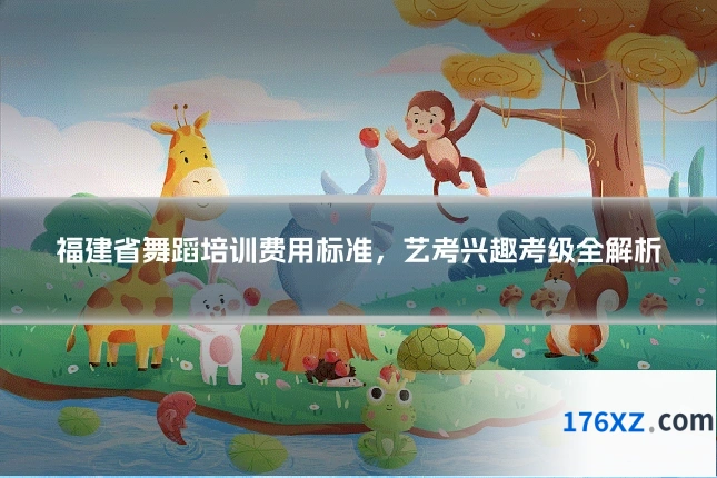 福建省舞蹈培训费用标准，艺考兴趣考级全解析
