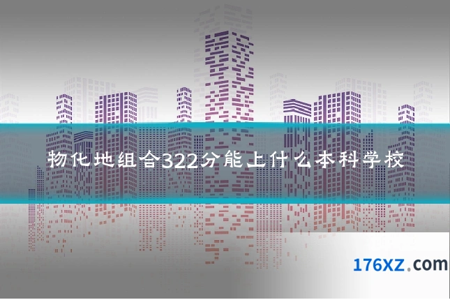 物化地组合322分能上什么本科学校