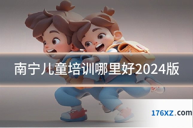 南宁儿童培训哪里好2024版
