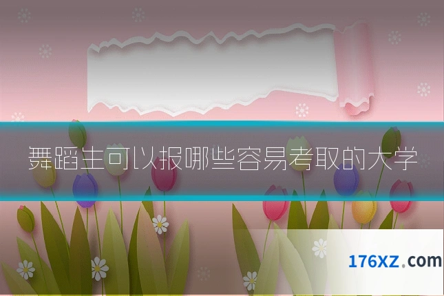 舞蹈生可以报哪些容易考取的大学