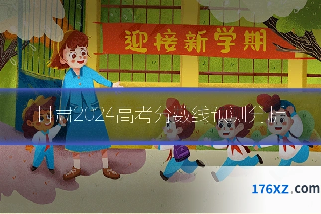 甘肃2024高考分数线预测分析