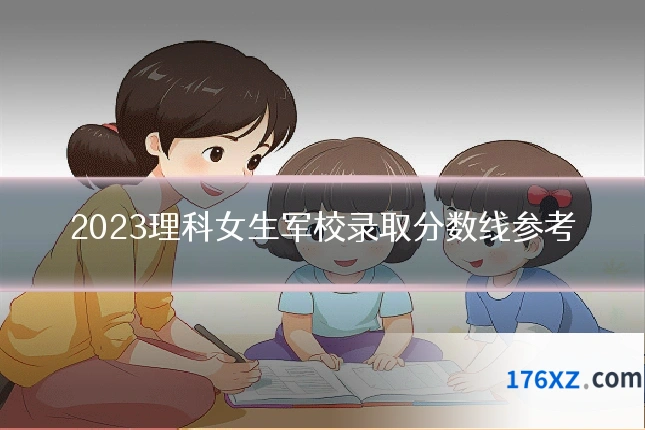 2023理科女生军校录取分数线参考