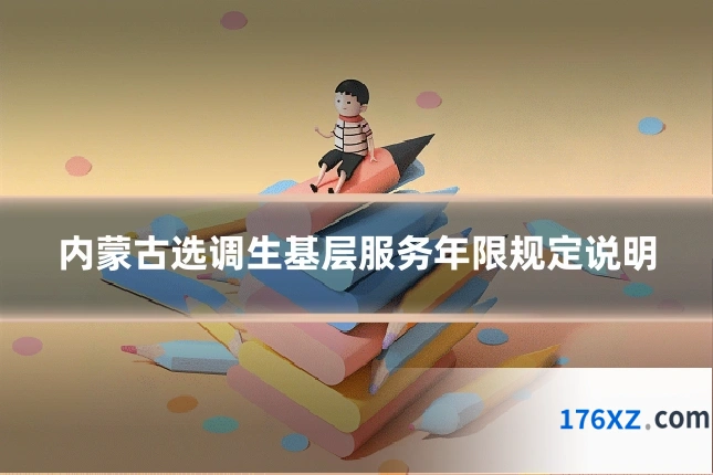 内蒙古选调生基层服务年限规定说明