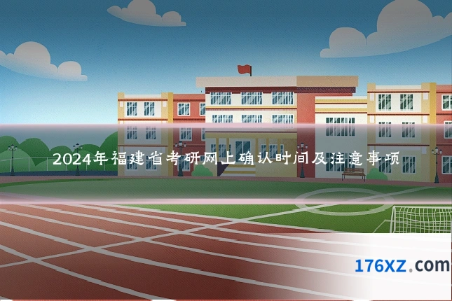 2024年福建省考研网上确认时间及注意事项