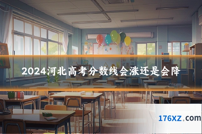 2024河北高考分数线会涨还是会降