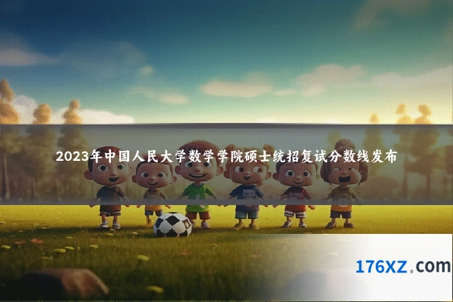 2023年中国人民大学数学学院硕士统招复试分数线发布