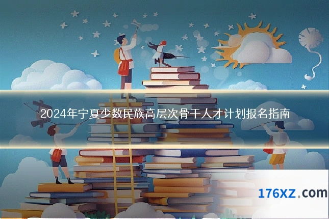2024年宁夏少数民族高层次骨干人才计划报名指南