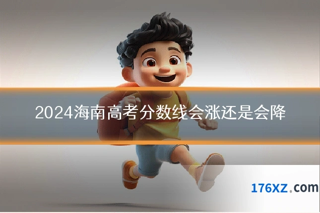 2024海南高考分数线会涨还是会降