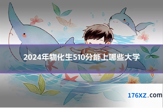 2024年物化生510分能上哪些大学