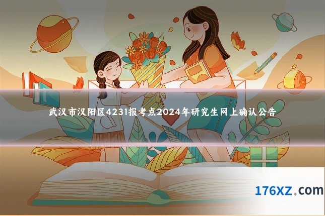 武汉市汉阳区4231报考点2024年研究生网上确认公告
