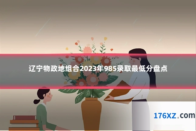 辽宁物政地组合2023年985录取最低分盘点