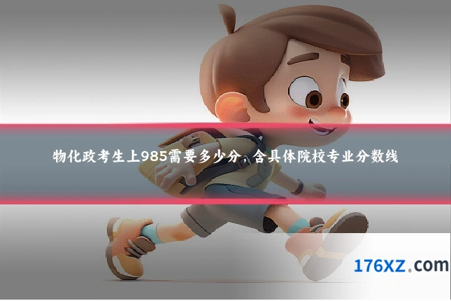 物化政考生上985需要多少分，含具体院校专业分数线