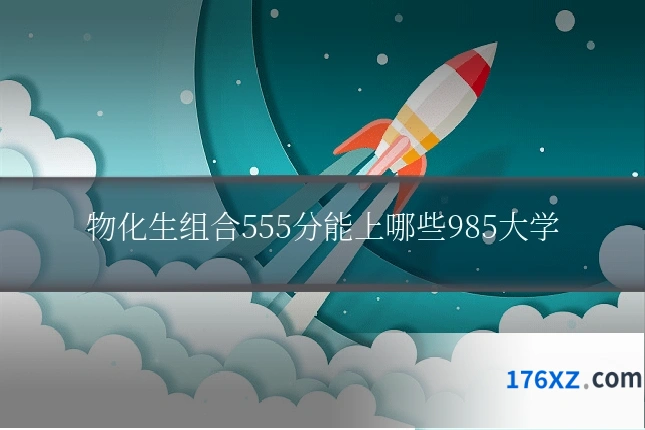 物化生组合555分能上哪些985大学