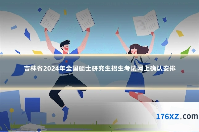 吉林省2024年全国硕士研究生招生考试网上确认安排