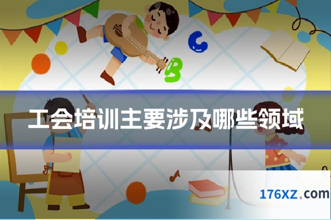 工会培训主要涉及哪些领域
