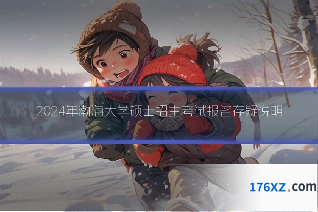 2024年渤海大学硕士招生考试报名存疑说明