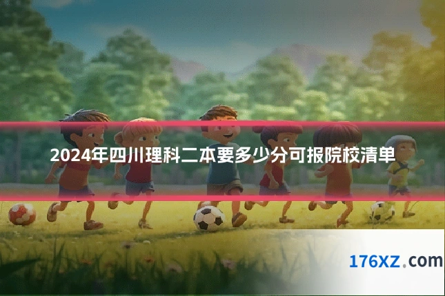 2024年四川理科二本要多少分可报院校清单
