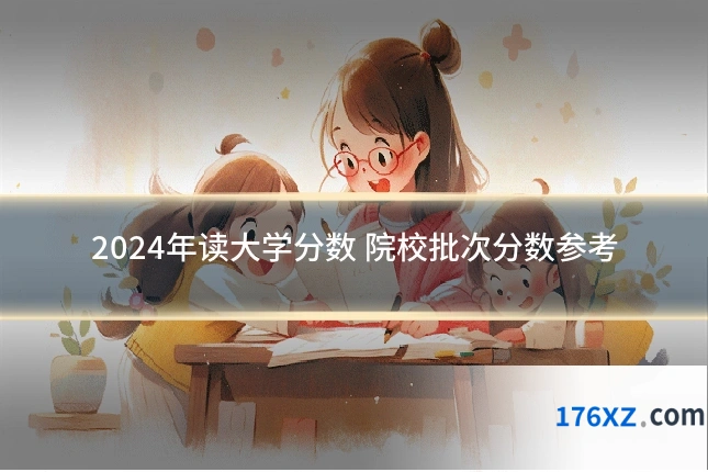 2024年读大学分数 院校批次分数参考