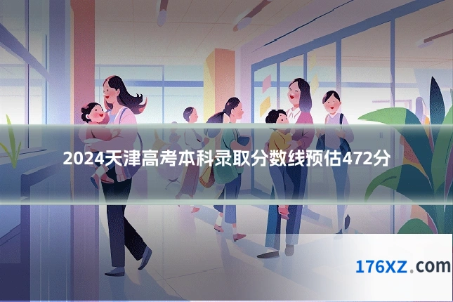 2024天津高考本科录取分数线预估472分