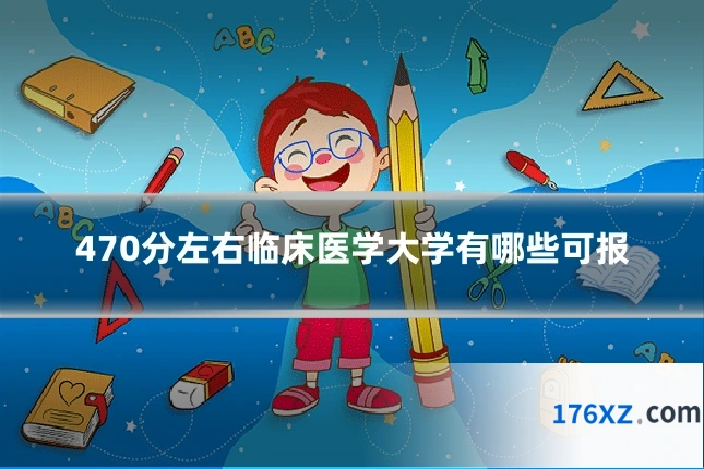 470分左右临床医学大学有哪些可报