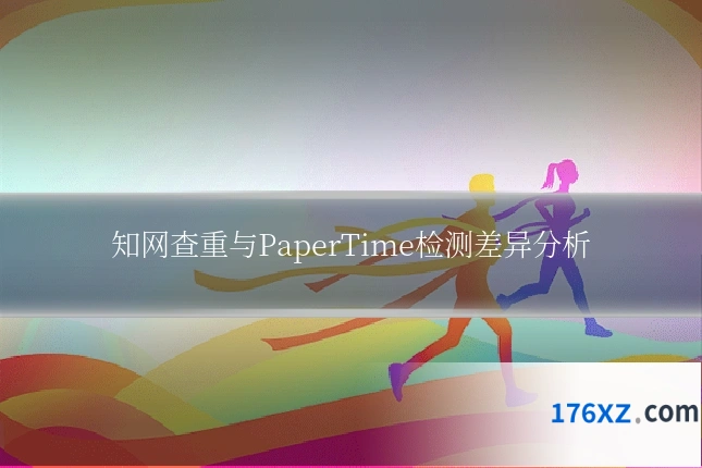 知网查重与PaperTime检测差异分析