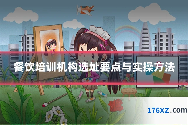 餐饮培训机构选址要点与实操方法