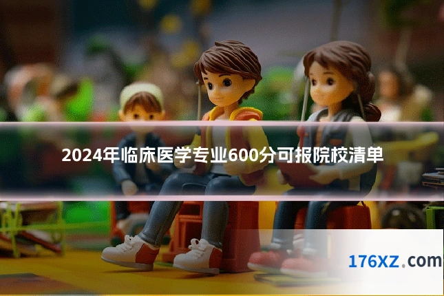 2024年临床医学专业600分可报院校清单