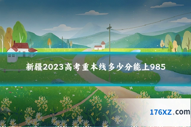 新疆2023高考重本线多少分能上985
