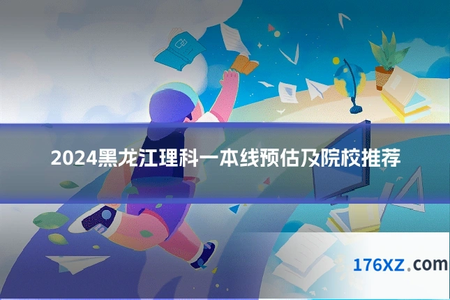 2024黑龙江理科一本线预估及院校推荐