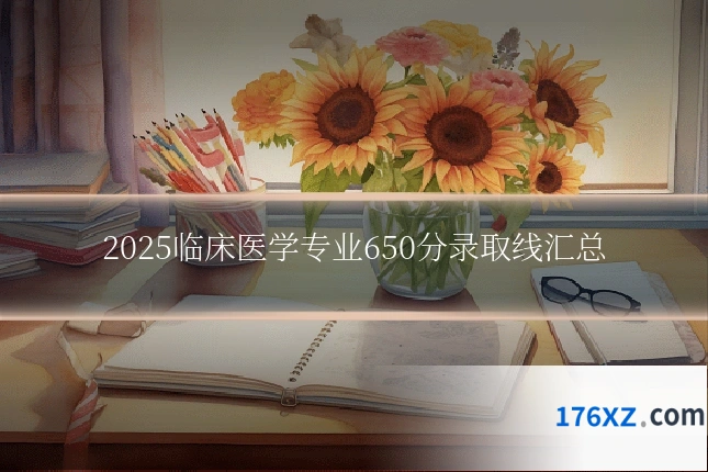 2025临床医学专业650分录取线汇总