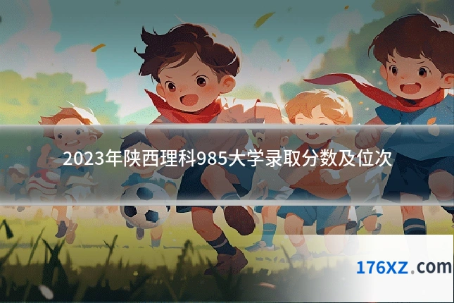2023年陕西理科985大学录取分数及位次