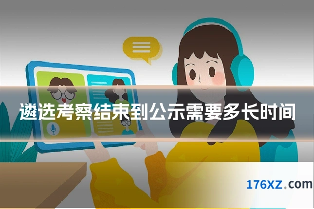 遴选考察结束到公示需要多长时间