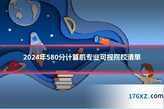 2024年580分计算机专业可报院校清单