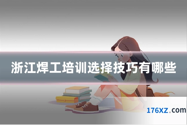 浙江焊工培训选择技巧有哪些