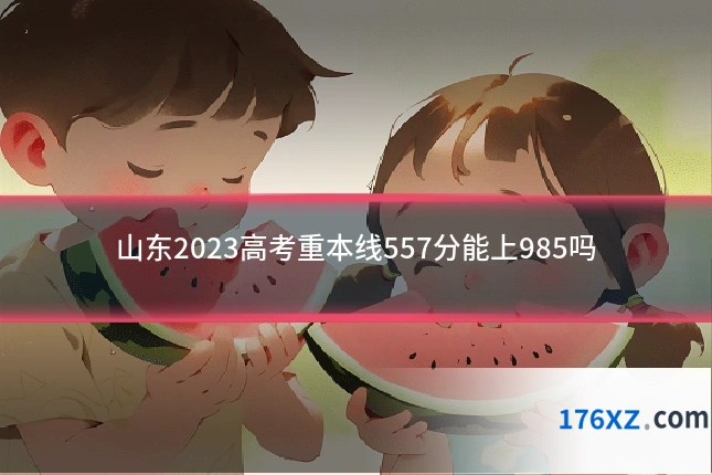 山东2023高考重本线557分能上985吗