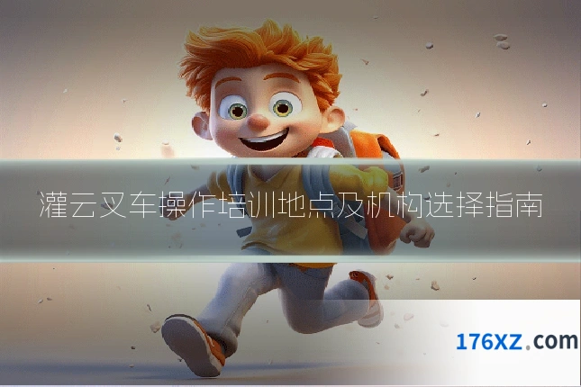灌云叉车操作培训地点及机构选择指南