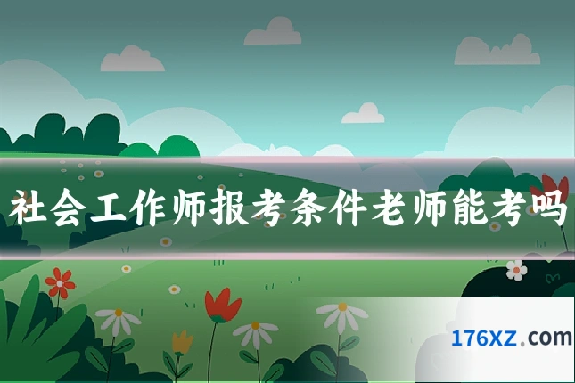 社会工作师报考条件老师能考吗