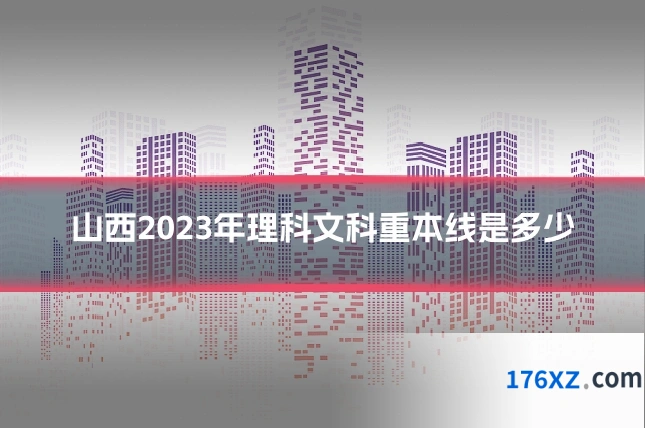 山西2023年理科文科重本线是多少