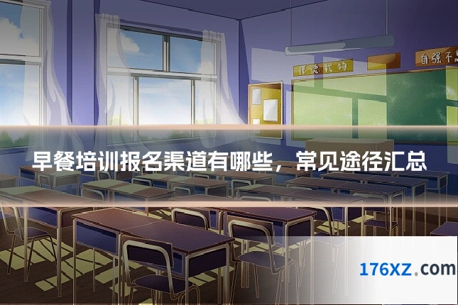 早餐培训报名渠道有哪些，常见途径汇总
