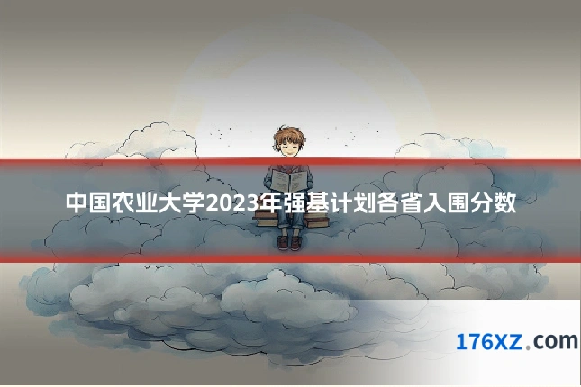 中国农业大学2023年强基计划各省入围分数