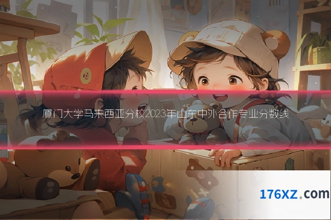 厦门大学马来西亚分校2023年山东中外合作专业分数线