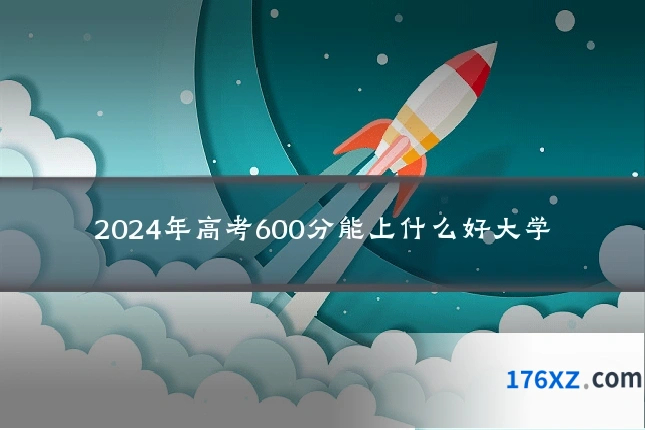 2024年高考600分能上什么好大学