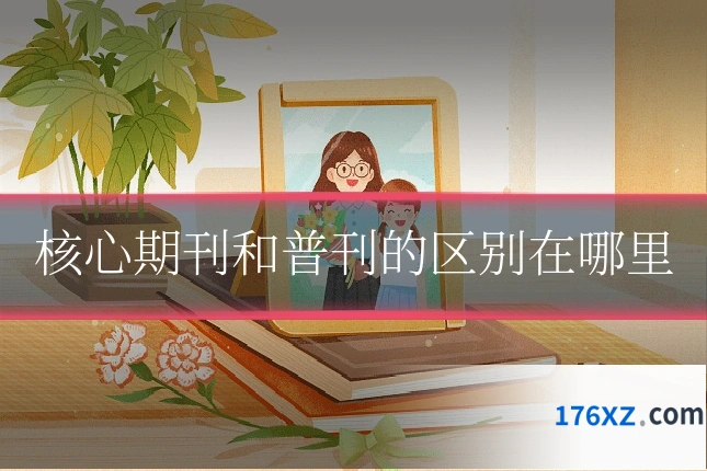 核心期刊和普刊的区别在哪里