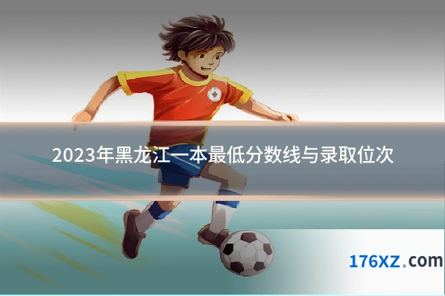 2023年黑龙江一本最低分数线与录取位次